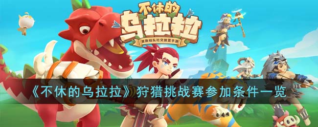 《不休的乌拉拉》狩猎挑战赛参加条件一览(不休的乌拉拉猎人攻略)