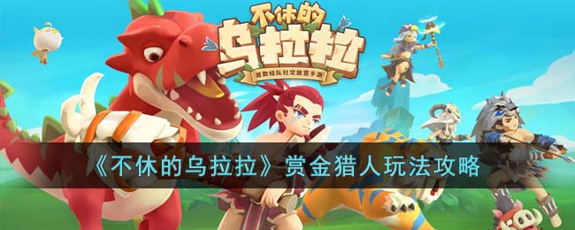《不休的乌拉拉》赏金猎人玩法攻略(不休的乌拉拉斗法猎德推图攻略)