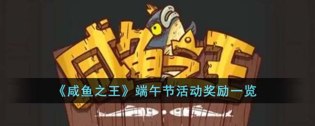《咸鱼之王》端午节活动奖励一览(咸鱼之王消耗活动奖励表)
