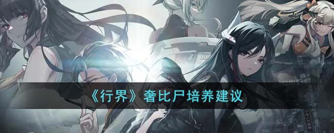 《行界》奢比尸培养建议(行界最强阵容排名)