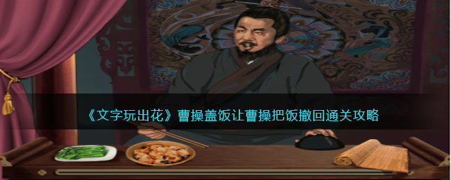 《文字玩出花》曹操盖饭让曹操把饭撤回通关攻略(曹操经典玩法)