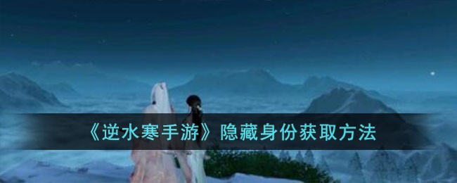 《逆水寒手游》隐藏身份获取方法(逆水寒官网手游)