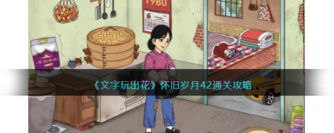 《文字玩出花》怀旧岁月42通关攻略(文字玩出花怀旧岁月13通关攻略)