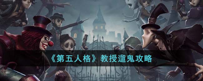 《第五人格》教授遛鬼攻略(《第五人格》教授遛鬼攻略)
