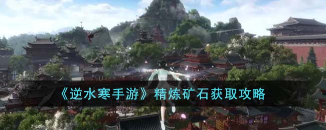 《逆水寒手游》精炼矿石获取攻略(逆水寒精纯词条)