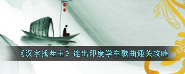 《汉字找茬王》连出印度学车歌曲通关攻略(《汉字找茬王》连出印度学车歌曲通关攻略)