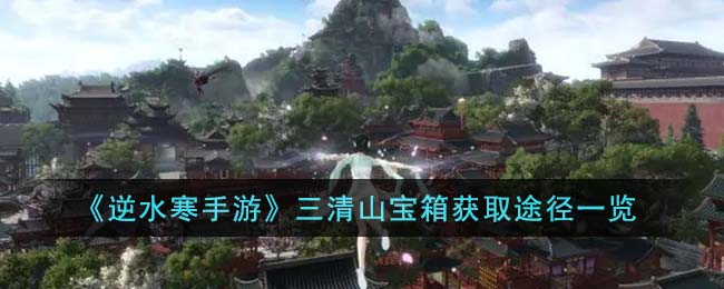 《逆水寒手游》三清山宝箱获取途径一览(逆水寒三清山来了两个疯子)