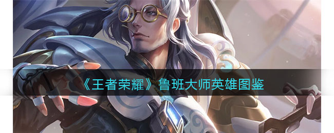 《王者荣耀》鲁班大师英雄图鉴(王者荣耀鲁班大师介绍)