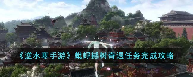 《逆水寒手游》蚍蜉撼树奇遇任务完成攻略(《逆水寒手游》蚍蜉撼树奇遇任务完成攻略)