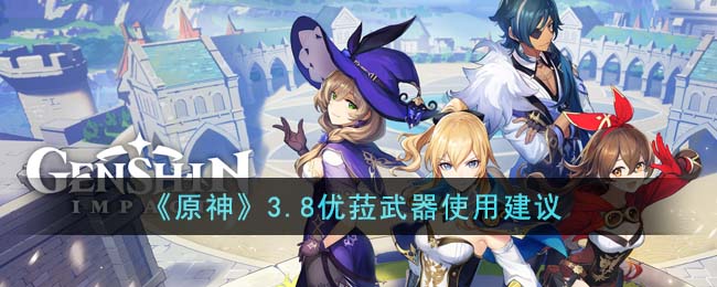 《原神》3.8优菈武器使用建议(原神优菈值得抽吗)