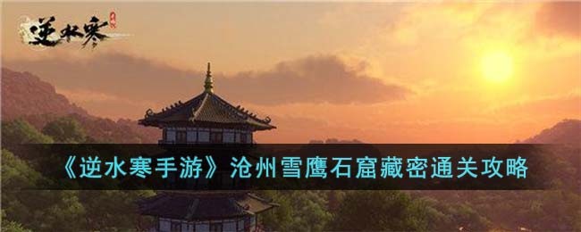 《逆水寒手游》沧州雪鹰石窟藏密通关攻略(逆水寒手游霜雪沧州任务)