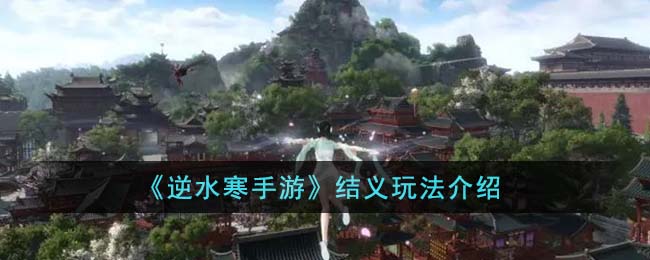 《逆水寒手游》结义玩法介绍(《逆水寒手游》结义玩法介绍)