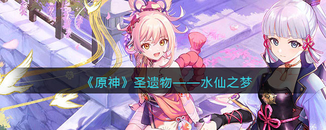 《原神》圣遗物——水仙之梦(水仙所需的材料)