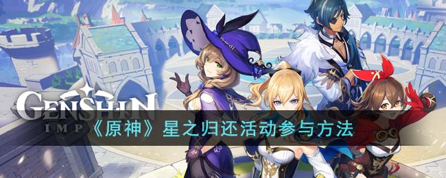 《原神》星之归还活动参与方法(《原神》星之归还活动参与方法)