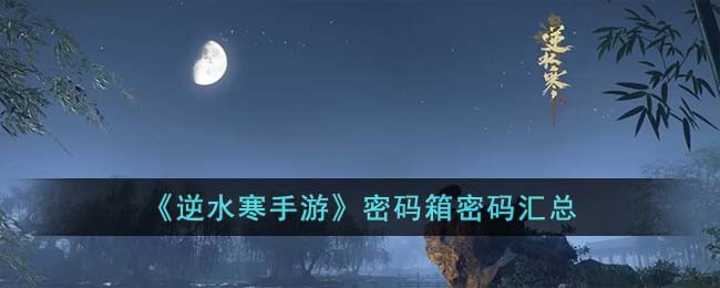 《逆水寒手游》密码箱密码汇总(逆水寒监狱密码箱密码)