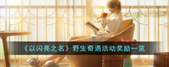 《以闪亮之名》野生奇遇活动奖励一览(《以闪亮之名》野生奇遇活动奖励一览)