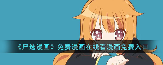 《严选漫画》免费漫画在线看漫画免费入口(《严选漫画》免费漫画在线看漫画免费入口)