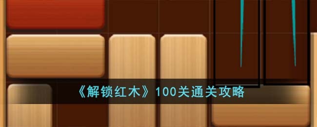 《解锁红木》100关通关攻略(《解锁红木》100关通关攻略)