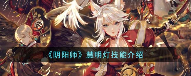 《阴阳师》慧明灯技能介绍(阴阳师明灯是谁)