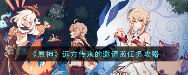 《原神》远方传来的邀请函任务攻略(《原神》远方传来的邀请函任务攻略)