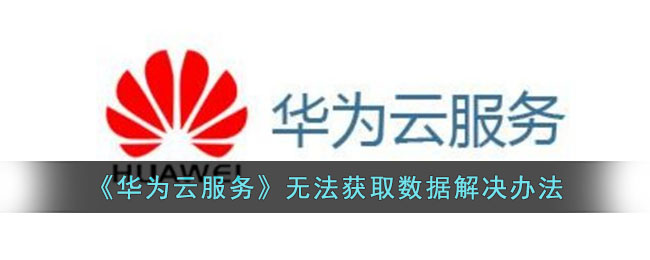 《华为云服务》无法获取数据解决办法(现在无法获取推文请稍后再试)