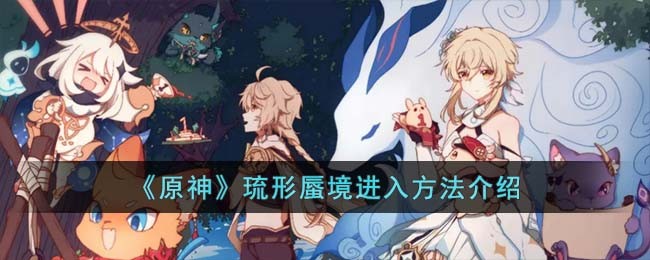 《原神》琉形蜃境进入方法介绍(原神进入大帐篷)