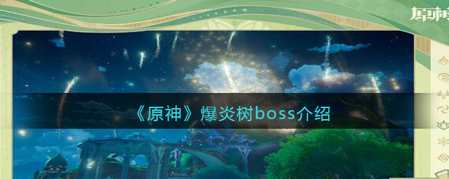 《原神》爆炎树boss介绍(原神 爆炎树 位置)