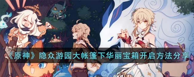 《原神》隐众游园大帐篷下华丽宝箱开启方法分享(原神隐众游园帐篷旁边的华丽宝箱)