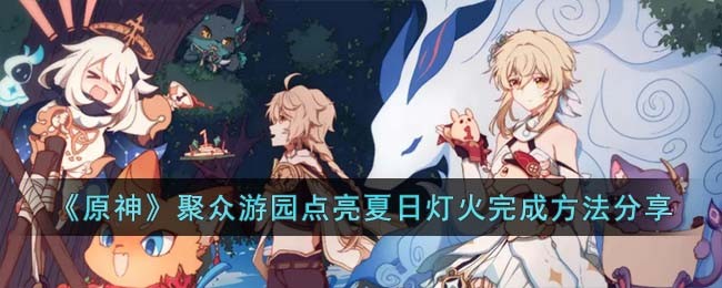 《原神》聚众游园点亮夏日灯火完成方法分享(《原神》聚众游园点亮夏日灯火完成方法分享)