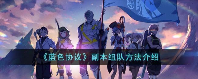 《蓝色协议》副本组队方法介绍(蓝色协议手游官网)