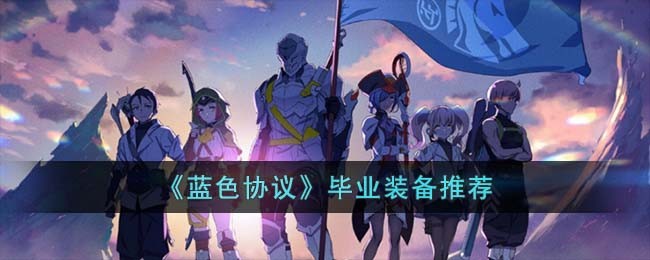 《蓝色协议》毕业装备推荐(《蓝色协议》毕业装备推荐)
