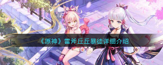 《原神》雷斧丘丘暴徒详细介绍(《原神》雷斧丘丘暴徒详细介绍)