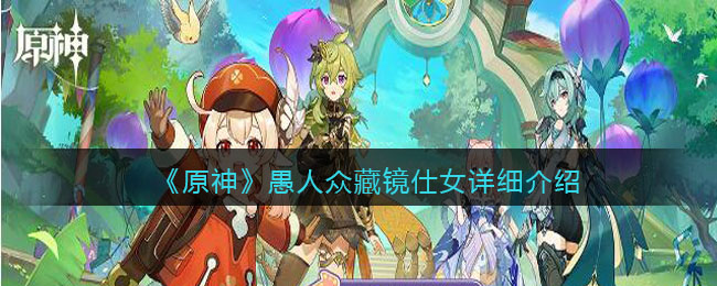 《原神》愚人众藏镜仕女详细介绍(原神藏镜仕女去衣)