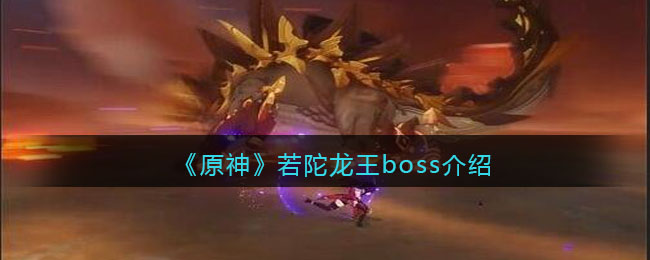 《原神》若陀龙王boss介绍(《原神》若陀龙王boss介绍)