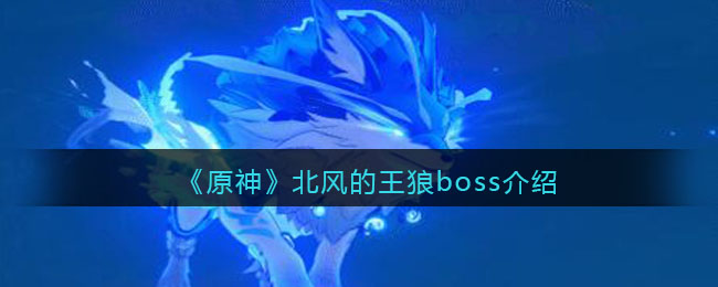 《原神》北风的王狼boss介绍(原神北风狼王bug打法)