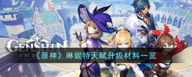 《原神》琳妮特天赋升级材料一览(《原神》琳妮特天赋升级材料一览)