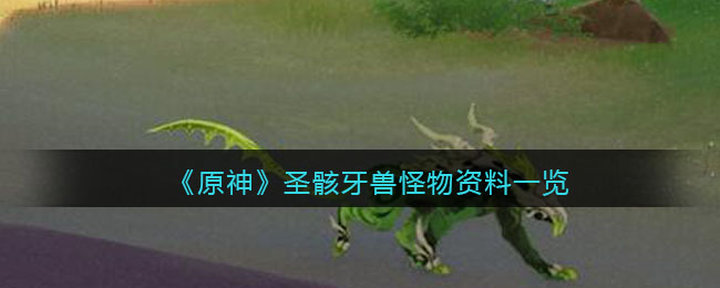 《原神》圣骸牙兽怪物资料一览(原神如何打高处的怪物)