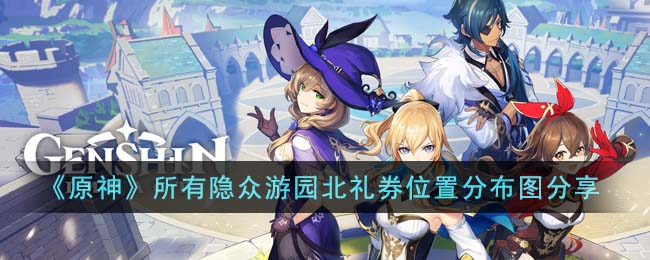 《原神》所有隐众游园北礼券位置分布图分享(《原神》所有隐众游园北礼券位置分布图分享)