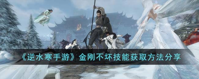 《逆水寒手游》金刚不坏技能获取方法分享(逆水寒金错刀)