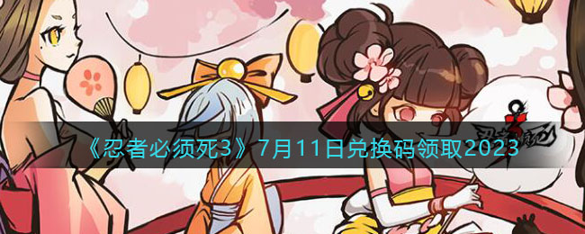 《忍者必须死3》7月11日兑换码领取2023(忍者必须死3兑换码永久有效2023)