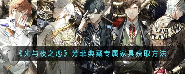 《光与夜之恋》芳菲典藏专属家具获取方法(光与夜之恋)