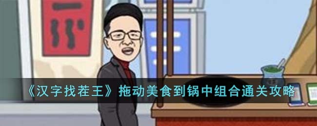 《汉字找茬王》拖动美食到锅中组合通关攻略(《汉字找茬王》拖动美食到锅中组合通关攻略)