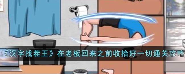 《汉字找茬王》在老板回来之前收拾好一切通关攻略(文字找茬王在老板来钱收拾好办公室游戏攻略)