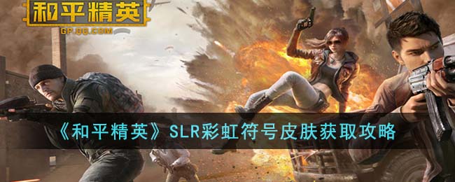 《和平精英》SLR彩虹符号皮肤获取攻略(《和平精英》SLR彩虹符号皮肤获取攻略)