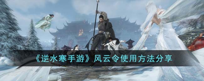 《逆水寒手游》风云令使用方法分享(逆水寒风云再起)