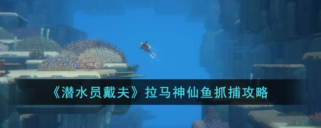 《潜水员戴夫》拉马神仙鱼抓捕攻略(潜水员戴夫下载)