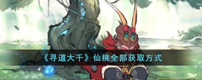 《寻道大千》仙桃全部获取方式(寻道问仙)
