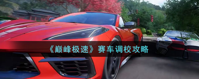 《巅峰极速》赛车调校攻略(《巅峰极速》赛车调校攻略)