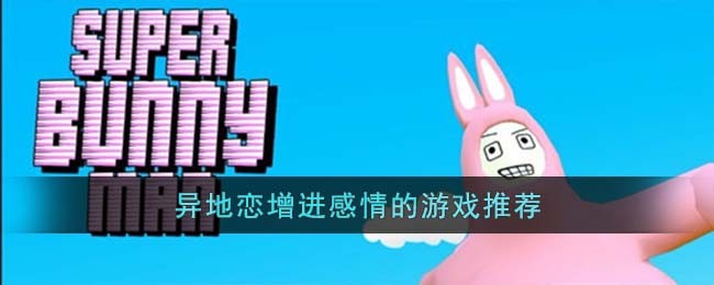 异地恋增进感情的游戏推荐(异地恋情侣玩什么游戏增进感情)