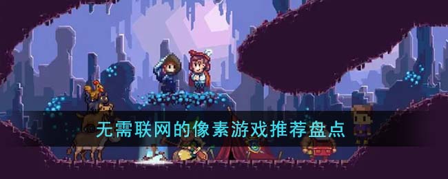 无需联网的像素游戏推荐盘点(无需联网的游戏排行)